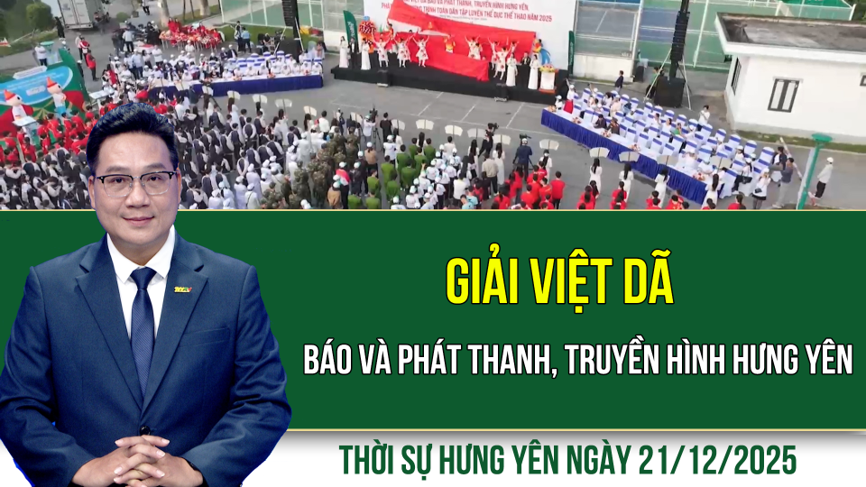 Thời sự Hưng Y&ecirc;n Chủ nhật ng&agrave;y 21/12/2025