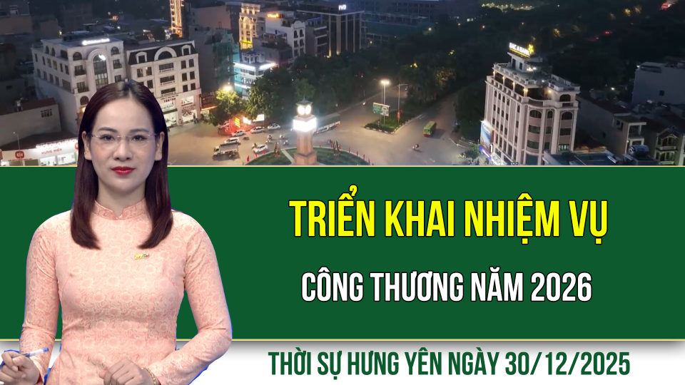 Thời sự Hưng Y&ecirc;n thứ Ba ng&agrave;y 30/12/2025